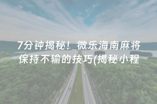 7分钟揭秘！微乐海南麻将保持不输的技巧(揭秘小程序确实有猫腻)