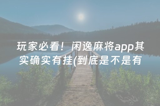 玩家必看！闲逸麻将app其实确实有挂(到底是不是有挂)