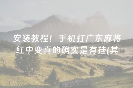 安装教程！手机打广东麻将红中变真的确实是有挂(其实是有挂确实有挂)