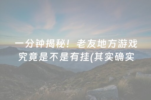 一分钟揭秘！老友地方游戏究竟是不是有挂(其实确实有挂)