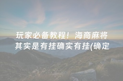 玩家必备教程！海商麻将其实是有挂确实有挂(确定是有挂)