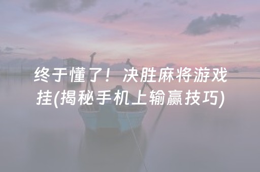 终于懂了！决胜麻将游戏挂(揭秘手机上输赢技巧)