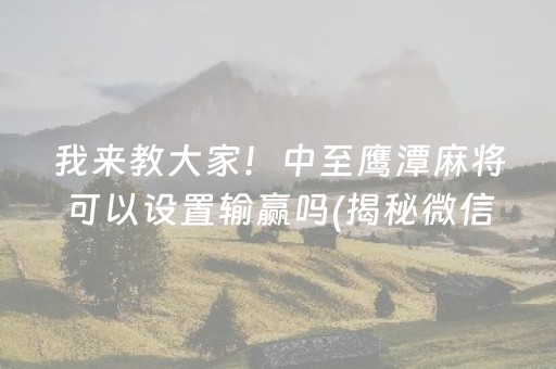 我来教大家！中至鹰潭麻将可以设置输赢吗(揭秘微信里系统发好牌)