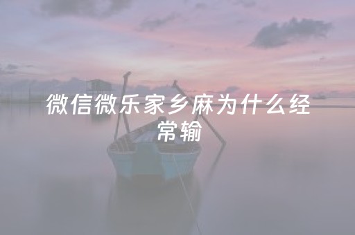 微信微乐家乡麻为什么经常输（玩微乐家乡麻将为什么总是输）