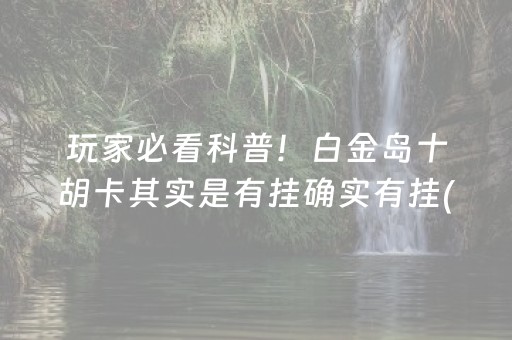 玩家必看科普！白金岛十胡卡其实是有挂确实有挂(其实是有挂的)