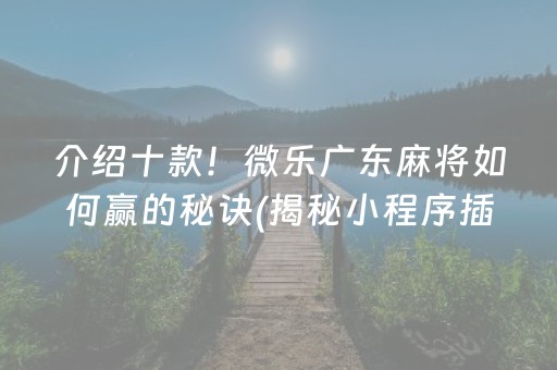 介绍十款！微乐广东麻将如何赢的秘诀(揭秘小程序插件下载)