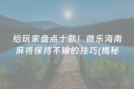 给玩家盘点十款！微乐海南麻将保持不输的技巧(揭秘微信里规律攻略)