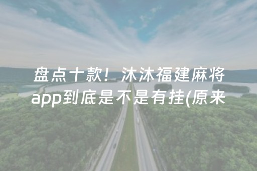 盘点十款！沐沐福建麻将app到底是不是有挂(原来真的有挂)