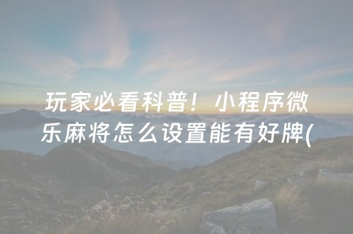 玩家必看科普！小程序微乐麻将怎么设置能有好牌(揭秘手机上规律攻略)