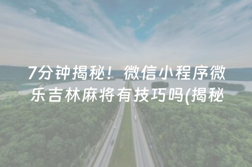 7分钟揭秘！微信小程序微乐吉林麻将有技巧吗(揭秘微信里赢的诀窍)