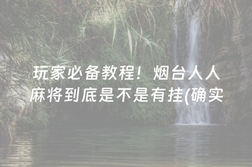 玩家必备教程！烟台人人麻将到底是不是有挂(确实是有挂)