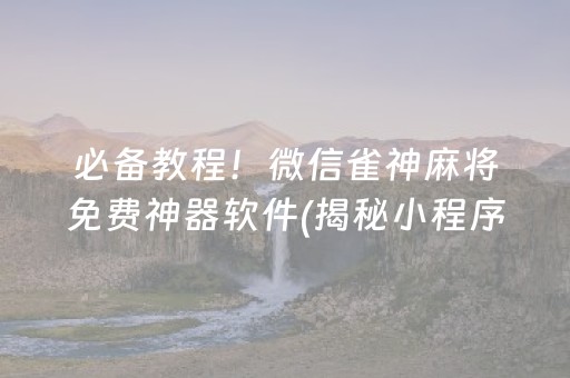 必备教程！微信雀神麻将免费神器软件(揭秘小程序赢牌的技巧)