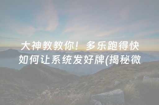 大神教教你！多乐跑得快如何让系统发好牌(揭秘微信里赢牌的技巧)