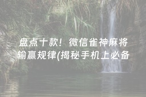 盘点十款！微信雀神麻将输赢规律(揭秘手机上必备神器)