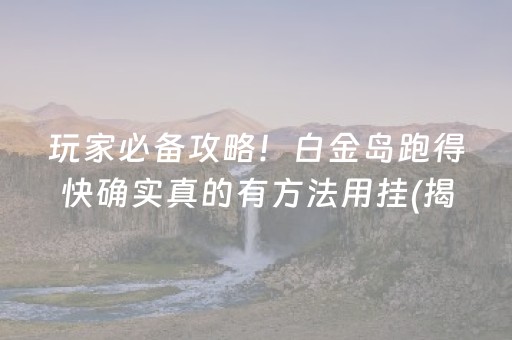 玩家必备攻略！白金岛跑得快确实真的有方法用挂(揭秘手机上自建房怎么赢)