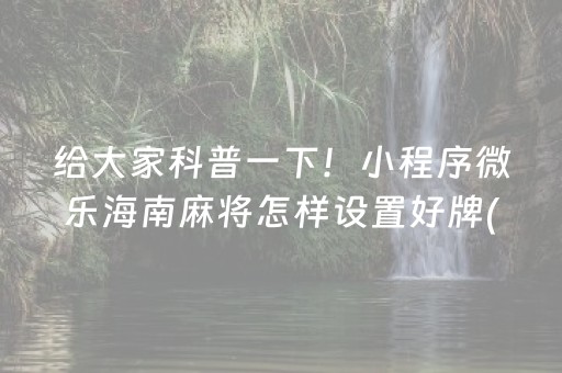 给大家科普一下！小程序微乐海南麻将怎样设置好牌(揭秘手机上提高胜率)