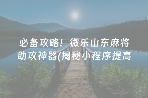 必备攻略！微乐山东麻将助攻神器(揭秘小程序提高胜率)