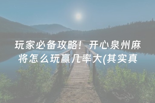 玩家必备攻略！开心泉州麻将怎么玩赢几率大(其实真的确实有挂)