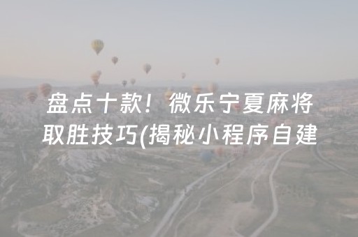 盘点十款！微乐宁夏麻将取胜技巧(揭秘小程序自建房怎么赢)