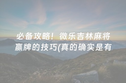 必备攻略！微乐吉林麻将赢牌的技巧(真的确实是有挂)