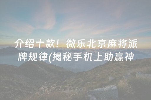 介绍十款！微乐北京麻将派牌规律(揭秘手机上助赢神器)