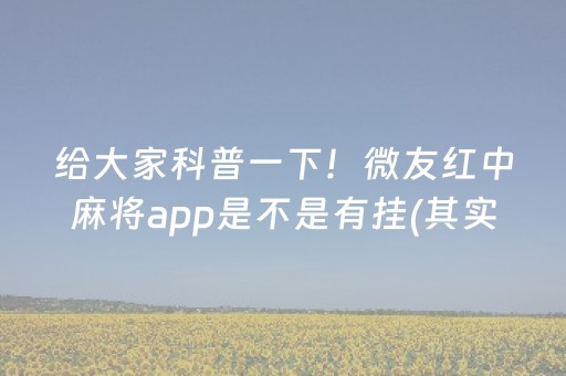 给大家科普一下！微友红中麻将app是不是有挂(其实真的有挂)