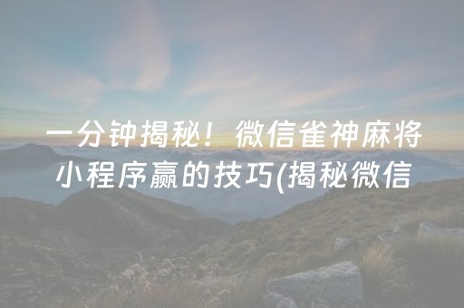 一分钟揭秘！微信雀神麻将小程序赢的技巧(揭秘微信里插件免费)