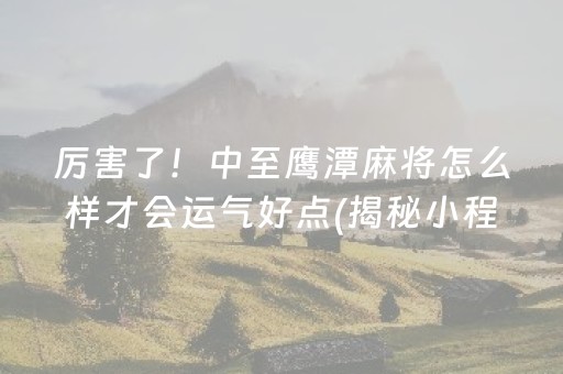 厉害了！中至鹰潭麻将怎么样才会运气好点(揭秘小程序系统发好牌)