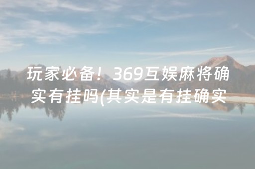 玩家必备！369互娱麻将确实有挂吗(其实是有挂确实有挂)