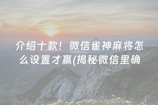 介绍十款！微信雀神麻将怎么设置才赢(揭秘微信里确实有猫腻)