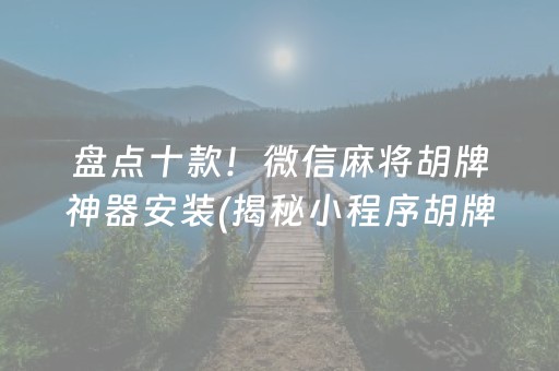 盘点十款！微信麻将胡牌神器安装(揭秘小程序胡牌神器)