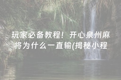 玩家必备教程！开心泉州麻将为什么一直输(揭秘小程序赢牌技巧)