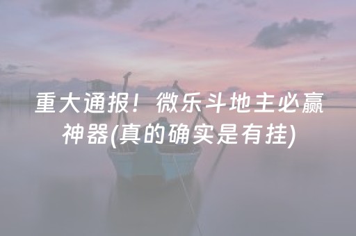 重大通报！微乐斗地主必赢神器(真的确实是有挂)