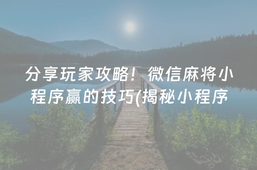 分享玩家攻略！微信麻将小程序赢的技巧(揭秘小程序胡牌技巧)