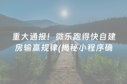 重大通报！微乐跑得快自建房输赢规律(揭秘小程序确实有猫腻)