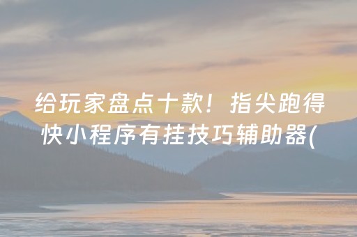 给玩家盘点十款！指尖跑得快小程序有挂技巧辅助器(真的确实是有挂)