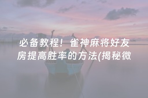 必备教程！雀神麻将好友房提高胜率的方法(揭秘微信里插件下载)