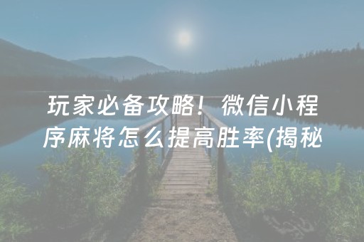 玩家必备攻略！微信小程序麻将怎么提高胜率(揭秘小程序提高胜率)