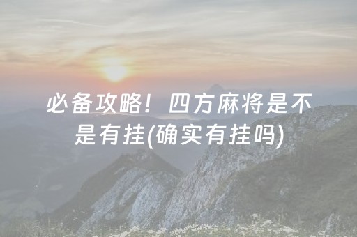 必备攻略！四方麻将是不是有挂(确实有挂吗)