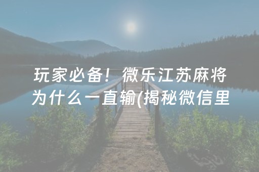 玩家必备！微乐江苏麻将为什么一直输(揭秘微信里胜率到哪调)