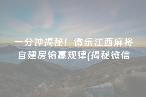 一分钟揭秘！微乐江西麻将自建房输赢规律(揭秘微信里赢的秘诀)