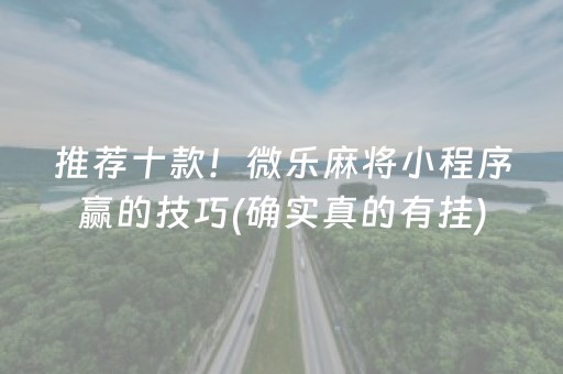 推荐十款！微乐麻将小程序赢的技巧(确实真的有挂)