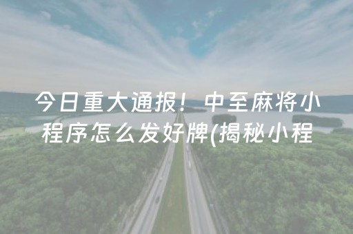 今日重大通报！中至麻将小程序怎么发好牌(揭秘小程序赢牌的技巧)