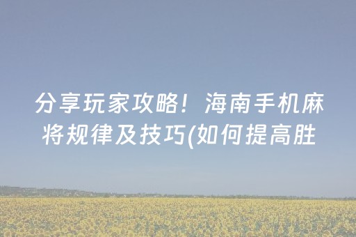 分享玩家攻略！海南手机麻将规律及技巧(如何提高胜率)