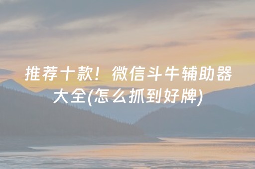 推荐十款！微信斗牛辅助器大全(怎么抓到好牌)