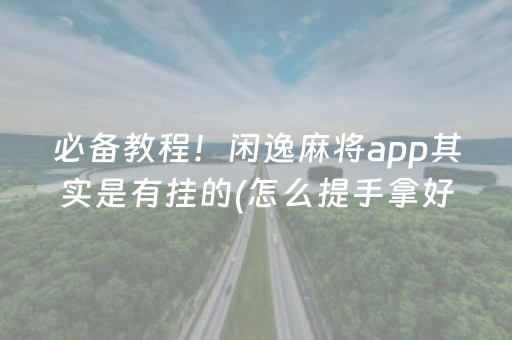 必备教程！闲逸麻将app其实是有挂的(怎么提手拿好牌)