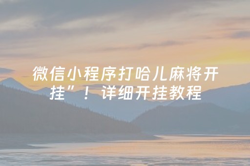 微信小程序打哈儿麻将开挂”！详细开挂教程（确实真的有挂)-抖音