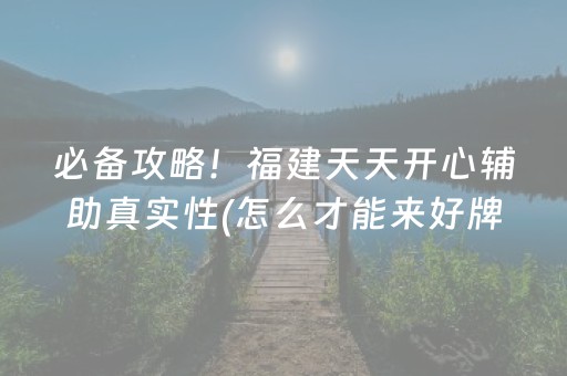 必备攻略！福建天天开心辅助真实性(怎么才能来好牌)