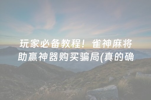 玩家必备教程！雀神麻将助赢神器购买骗局(真的确实是有挂)