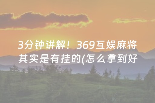 3分钟讲解！369互娱麻将其实是有挂的(怎么拿到好牌)